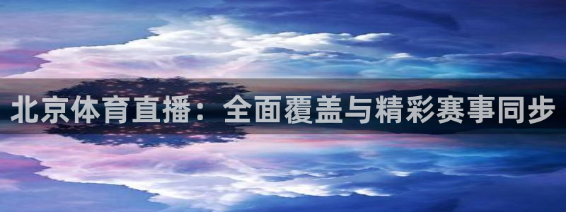 88直播吧体育：北京体育直播：全面覆盖与精彩赛事同步