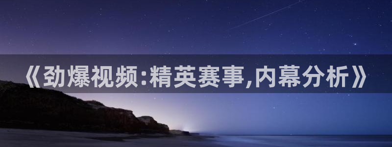 919直播吧体育：《劲爆视频:精英赛事,内幕分析》